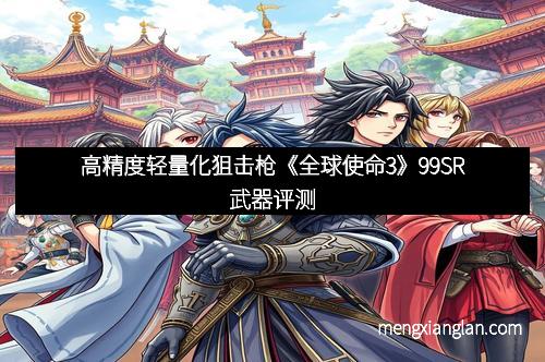 高精度轻量化狙击枪《全球使命3》99SR武器评测