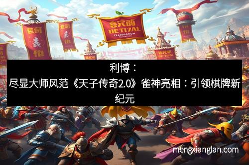 利博：尽显大师风范《天子传奇2.0》雀神亮相：引领棋牌新纪元