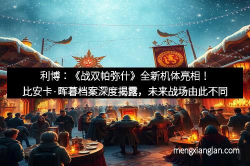 利博：《战双帕弥什》全新机体亮相！比安卡·晖暮档案深度揭露，未来战场由此不同
