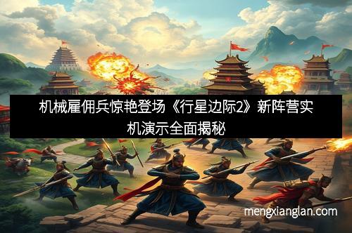 机械雇佣兵惊艳登场《行星边际2》新阵营实机演示全面揭秘